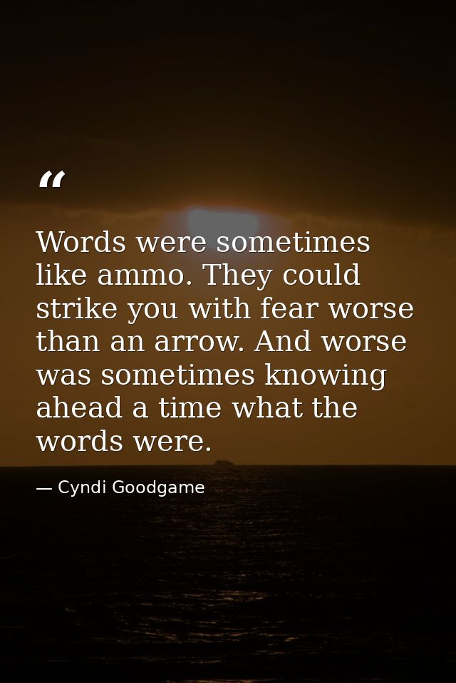 Words were sometimes like ammo. They could strike you with fear worse than an arrow. And worse was sometimes knowing ahe — Cyndi Goodgame