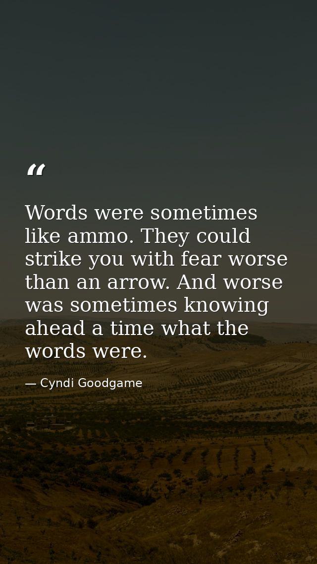 Words were sometimes like ammo. They could strike you with fear worse than an arrow. And worse was sometimes knowing ahe — Cyndi Goodgame