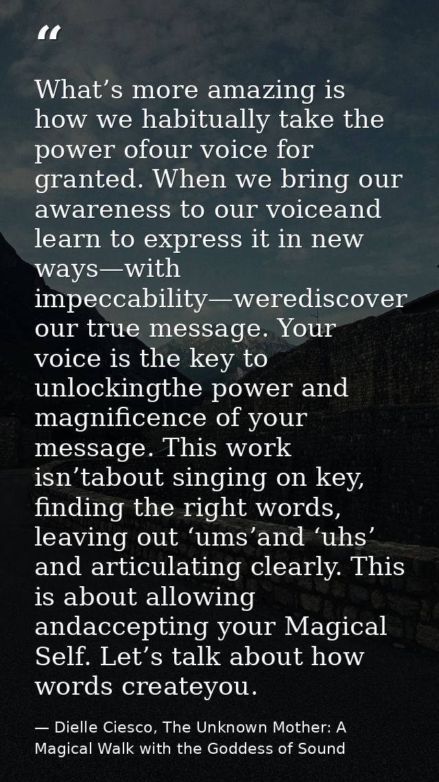 What’s more amazing is how we habitually take the power ofour voice for granted. When we bring our awareness to our voic — Dielle Ciesco, The Unknown Mother: A Magical Walk with the Goddess of Sound