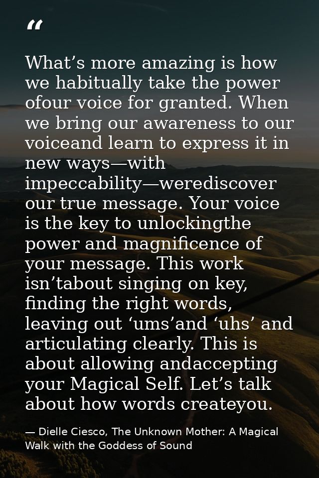 What’s more amazing is how we habitually take the power ofour voice for granted. When we bring our awareness to our voic — Dielle Ciesco, The Unknown Mother: A Magical Walk with the Goddess of Sound