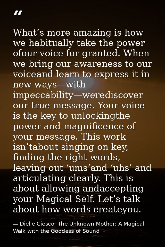 What’s more amazing is how we habitually take the power ofour voice for granted. When we bring our awareness to our voic — Dielle Ciesco, The Unknown Mother: A Magical Walk with the Goddess of Sound