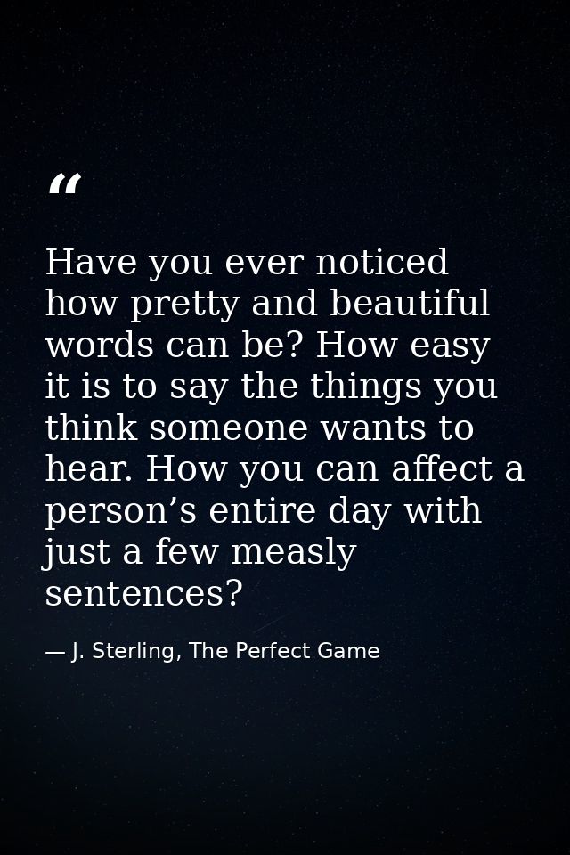 Have you ever noticed how pretty and beautiful words can be? How easy it is to say the things you think someone wants to — J. Sterling, The Perfect Game
