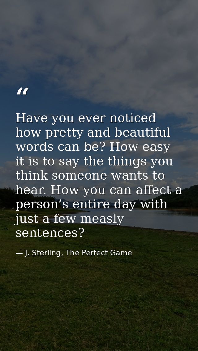 Have you ever noticed how pretty and beautiful words can be? How easy it is to say the things you think someone wants to — J. Sterling, The Perfect Game
