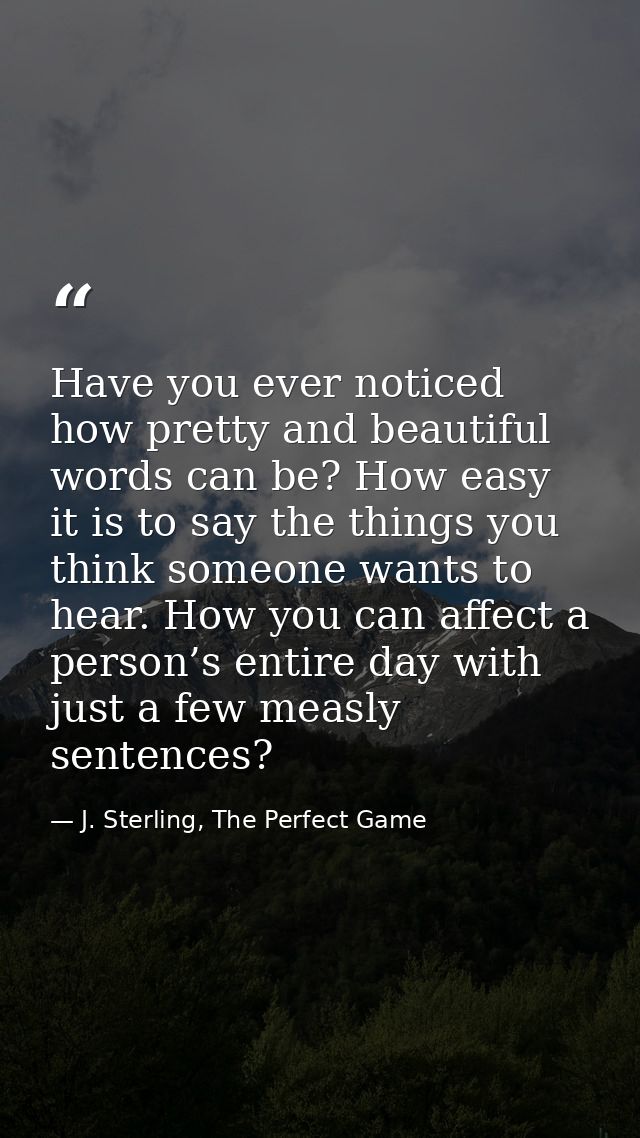 Have you ever noticed how pretty and beautiful words can be? How easy it is to say the things you think someone wants to — J. Sterling, The Perfect Game