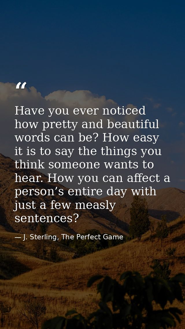 Have you ever noticed how pretty and beautiful words can be? How easy it is to say the things you think someone wants to — J. Sterling, The Perfect Game
