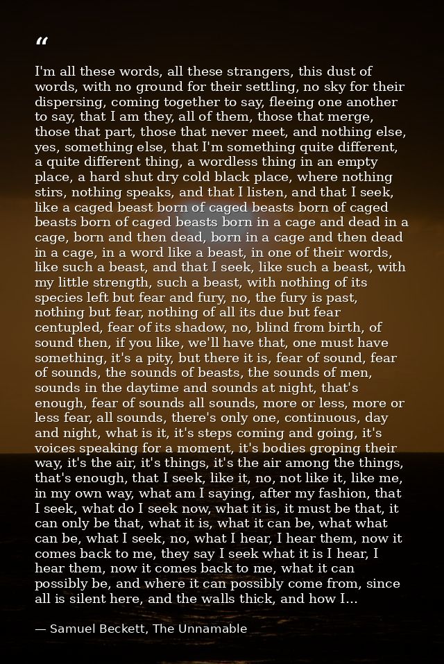 I'm all these words, all these strangers, this dust of words, with no ground for their settling, no sky for their disper — Samuel Beckett, The Unnamable