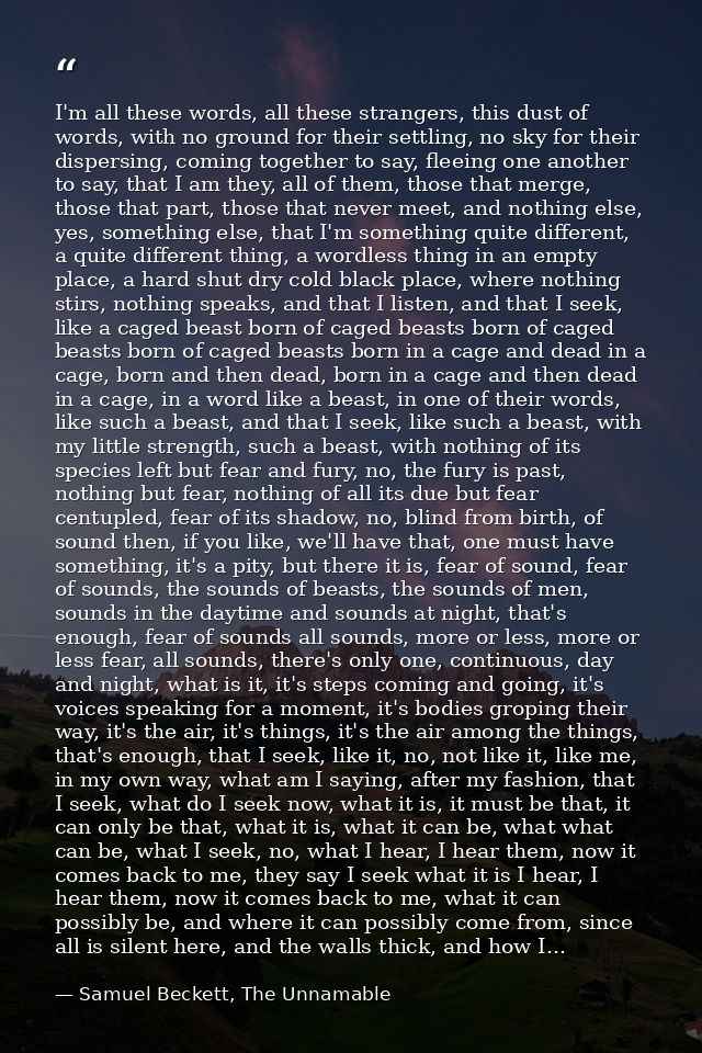 I'm all these words, all these strangers, this dust of words, with no ground for their settling, no sky for their disper — Samuel Beckett, The Unnamable