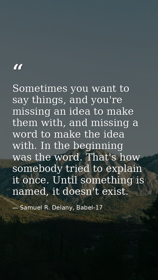 Sometimes you want to say things, and you're missing an idea to make them with, and missing a word to make the idea with — Samuel R. Delany, Babel-17