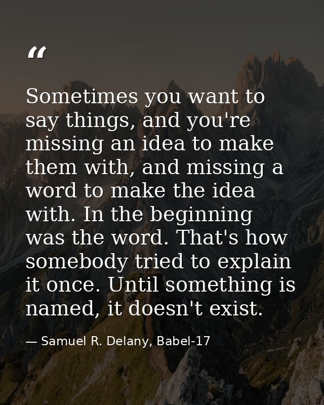 Sometimes you want to say things, and you're missing an idea to make them with, and missing a word to make the idea with — Samuel R. Delany, Babel-17