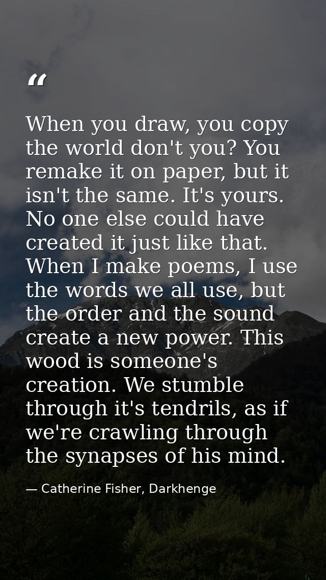 When you draw, you copy the world don't you? You remake it on paper, but it isn't the same. It's yours. No one else coul — Catherine Fisher, Darkhenge