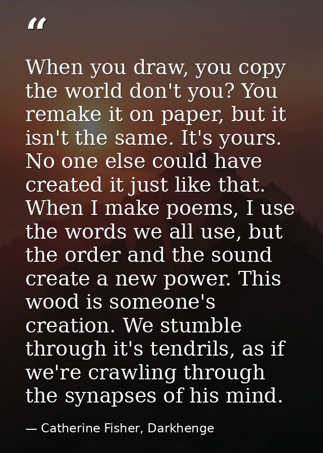 When you draw, you copy the world don't you? You remake it on paper, but it isn't the same. It's yours. No one else coul — Catherine Fisher, Darkhenge