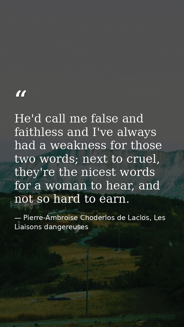 He'd call me false and faithless and I've always had a weakness for those two words; next to cruel, they're the nicest w — Pierre-Ambroise Choderlos de Laclos, Les Liaisons dangereuses