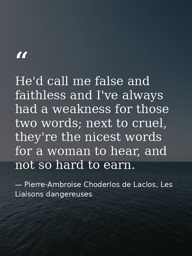He'd call me false and faithless and I've always had a weakness for those two words; next to cruel, they're the nicest w — Pierre-Ambroise Choderlos de Laclos, Les Liaisons dangereuses