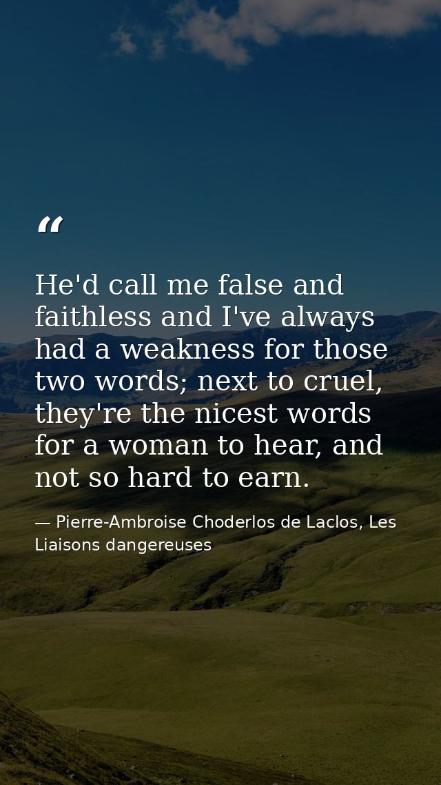 He'd call me false and faithless and I've always had a weakness for those two words; next to cruel, they're the nicest w — Pierre-Ambroise Choderlos de Laclos, Les Liaisons dangereuses