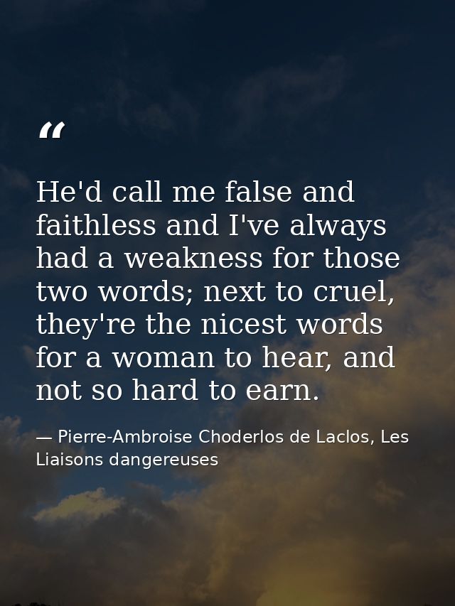 He'd call me false and faithless and I've always had a weakness for those two words; next to cruel, they're the nicest w — Pierre-Ambroise Choderlos de Laclos, Les Liaisons dangereuses