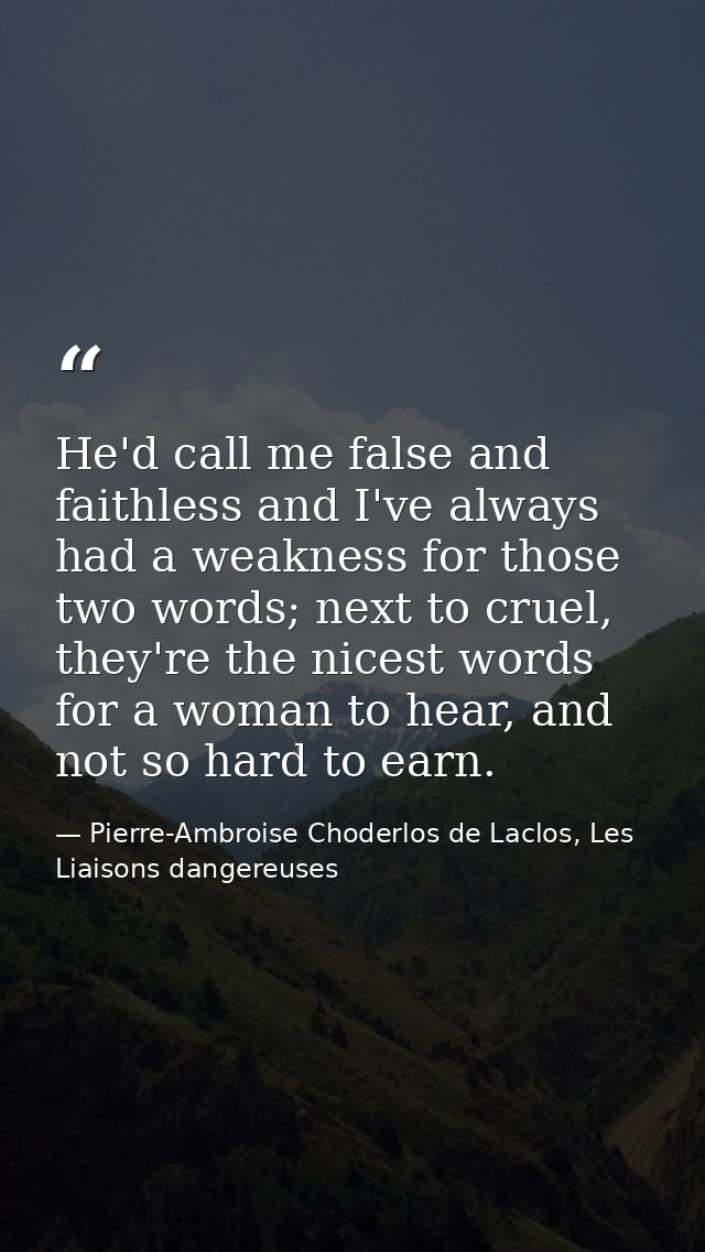 He'd call me false and faithless and I've always had a weakness for those two words; next to cruel, they're the nicest w — Pierre-Ambroise Choderlos de Laclos, Les Liaisons dangereuses