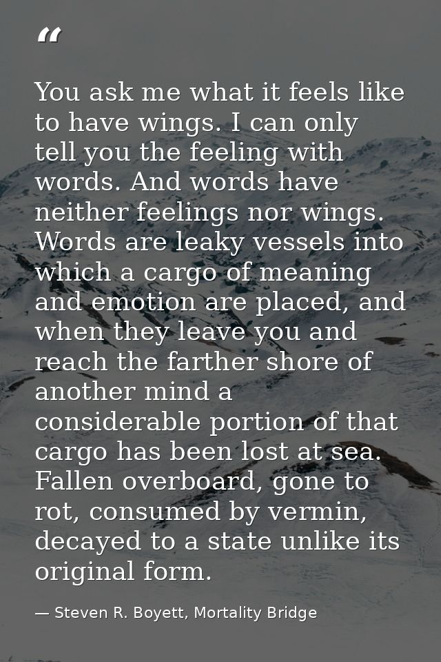 You ask me what it feels like to have wings. I can only tell you the feeling with words. And words have neither feelings — Steven R. Boyett, Mortality Bridge
