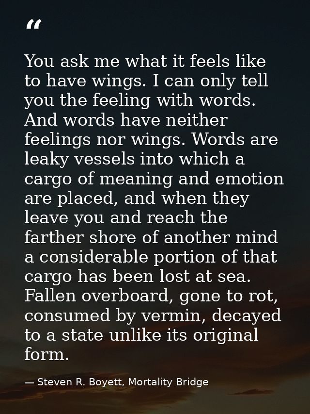 You ask me what it feels like to have wings. I can only tell you the feeling with words. And words have neither feelings — Steven R. Boyett, Mortality Bridge