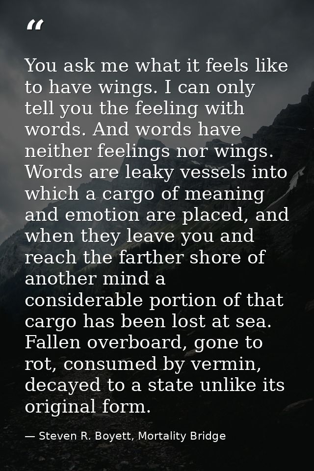 You ask me what it feels like to have wings. I can only tell you the feeling with words. And words have neither feelings — Steven R. Boyett, Mortality Bridge