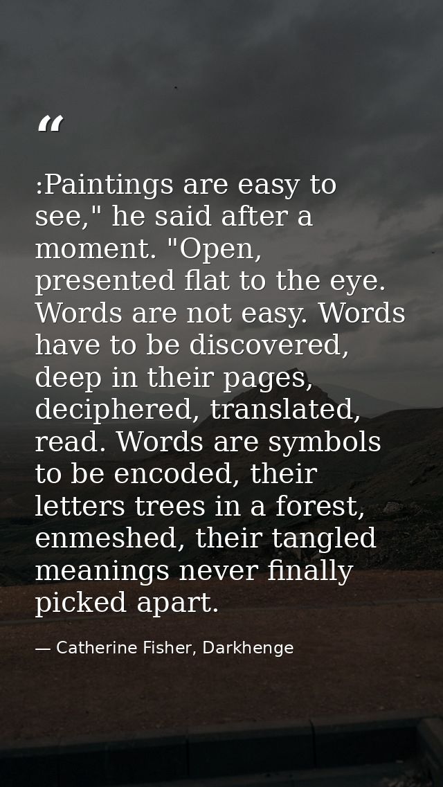 :Paintings are easy to see," he said after a moment. "Open, presented flat to the eye. Words are not easy. Words have to — Catherine Fisher, Darkhenge