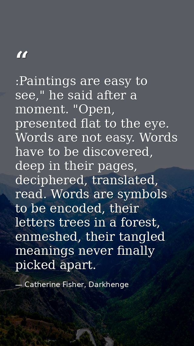 :Paintings are easy to see," he said after a moment. "Open, presented flat to the eye. Words are not easy. Words have to — Catherine Fisher, Darkhenge