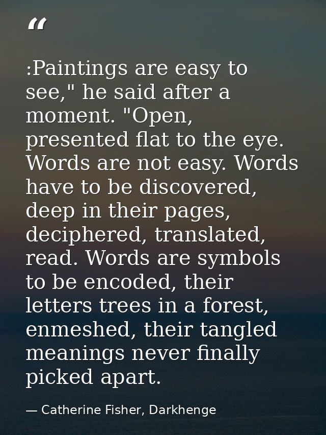 :Paintings are easy to see," he said after a moment. "Open, presented flat to the eye. Words are not easy. Words have to — Catherine Fisher, Darkhenge