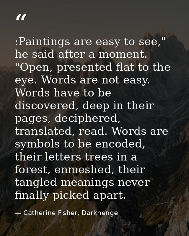:Paintings are easy to see," he said after a moment. "Open, presented flat to the eye. Words are not easy. Words have to — Catherine Fisher, Darkhenge
