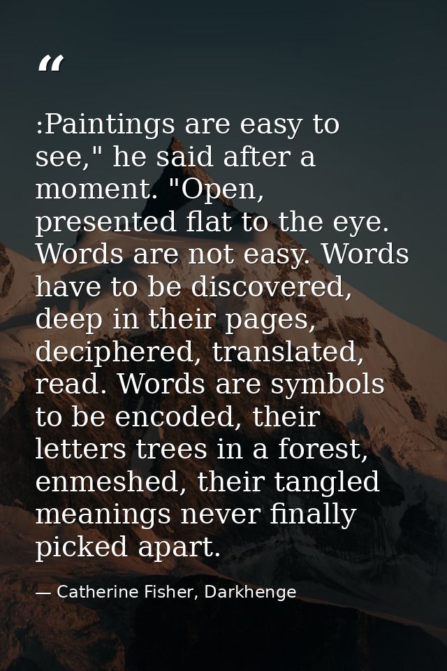 :Paintings are easy to see," he said after a moment. "Open, presented flat to the eye. Words are not easy. Words have to — Catherine Fisher, Darkhenge