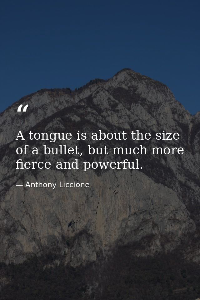 A tongue is about the size of a bullet, but much more fierce and powerful. — Anthony Liccione