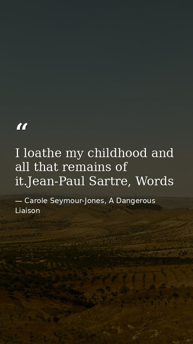 I loathe my childhood and all that remains of it.Jean-Paul Sartre, Words — Carole Seymour-Jones, A Dangerous Liaison