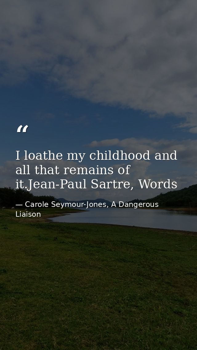 I loathe my childhood and all that remains of it.Jean-Paul Sartre, Words — Carole Seymour-Jones, A Dangerous Liaison