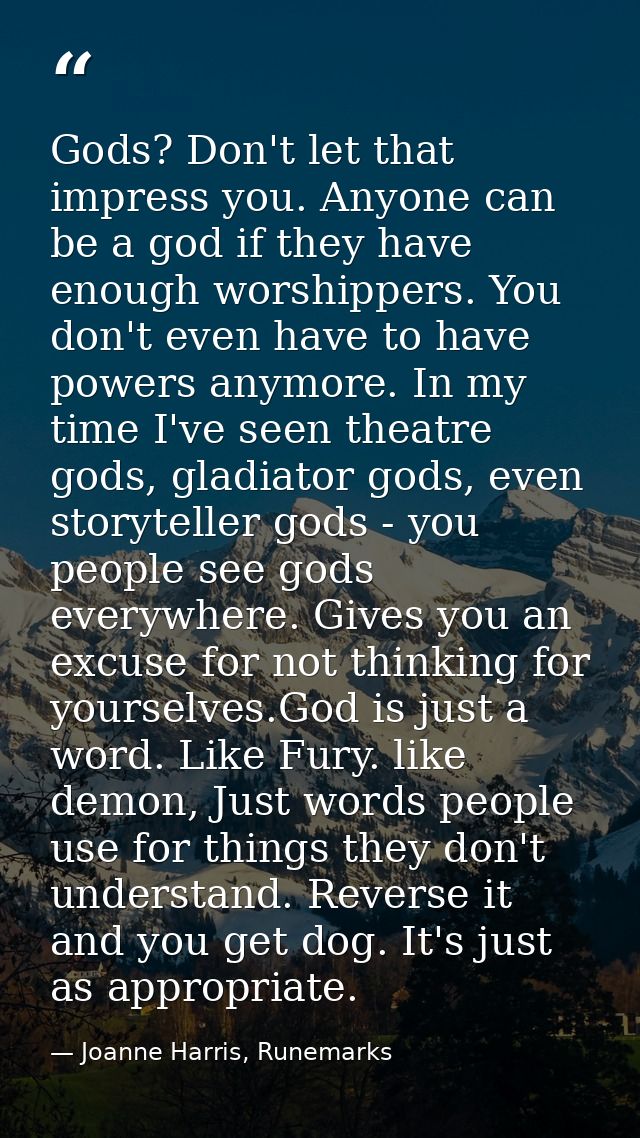 Gods? Don't let that impress you. Anyone can be a god if they have enough worshippers. You don't even have to have power — Joanne Harris, Runemarks