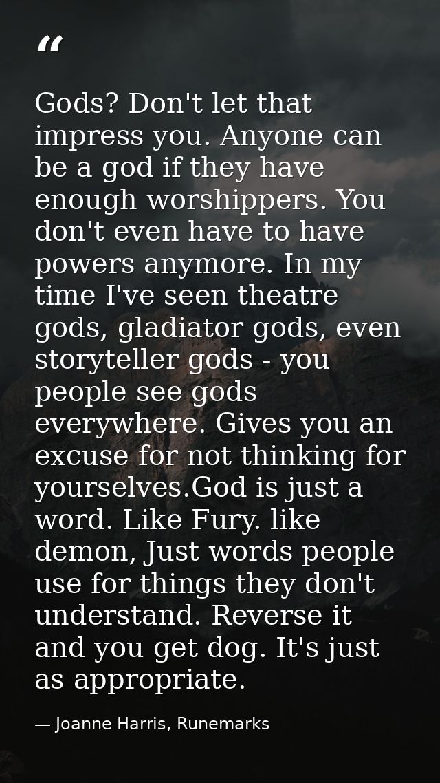 Gods? Don't let that impress you. Anyone can be a god if they have enough worshippers. You don't even have to have power — Joanne Harris, Runemarks