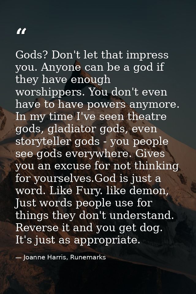 Gods? Don't let that impress you. Anyone can be a god if they have enough worshippers. You don't even have to have power — Joanne Harris, Runemarks