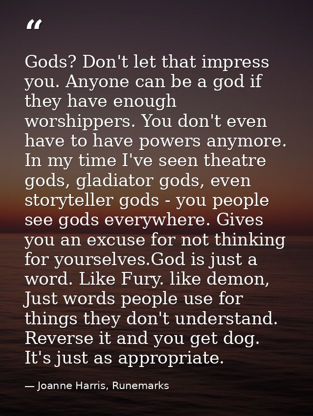 Gods? Don't let that impress you. Anyone can be a god if they have enough worshippers. You don't even have to have power — Joanne Harris, Runemarks