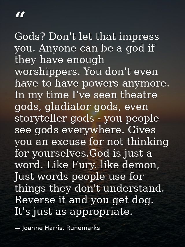 Gods? Don't let that impress you. Anyone can be a god if they have enough worshippers. You don't even have to have power — Joanne Harris, Runemarks