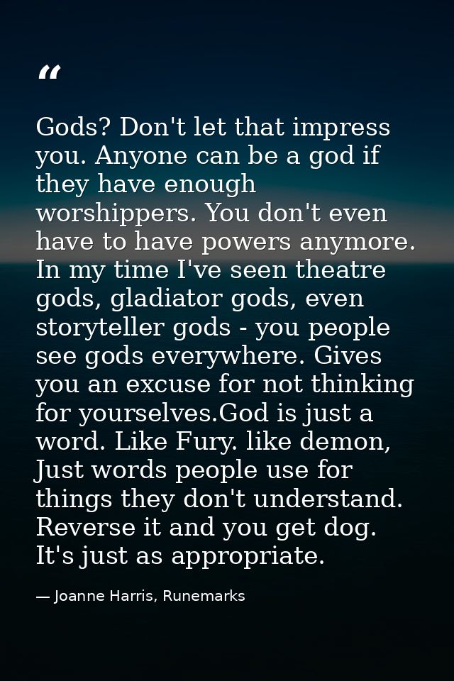 Gods? Don't let that impress you. Anyone can be a god if they have enough worshippers. You don't even have to have power — Joanne Harris, Runemarks
