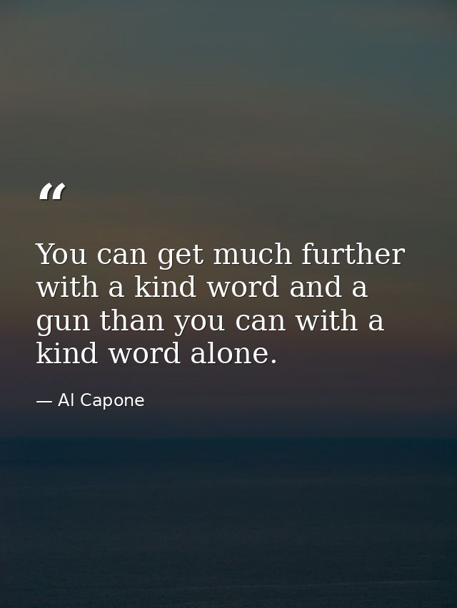 You can get much further with a kind word and a gun than you can with a kind word alone. — Al Capone