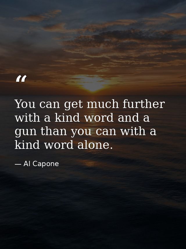 You can get much further with a kind word and a gun than you can with a kind word alone. — Al Capone