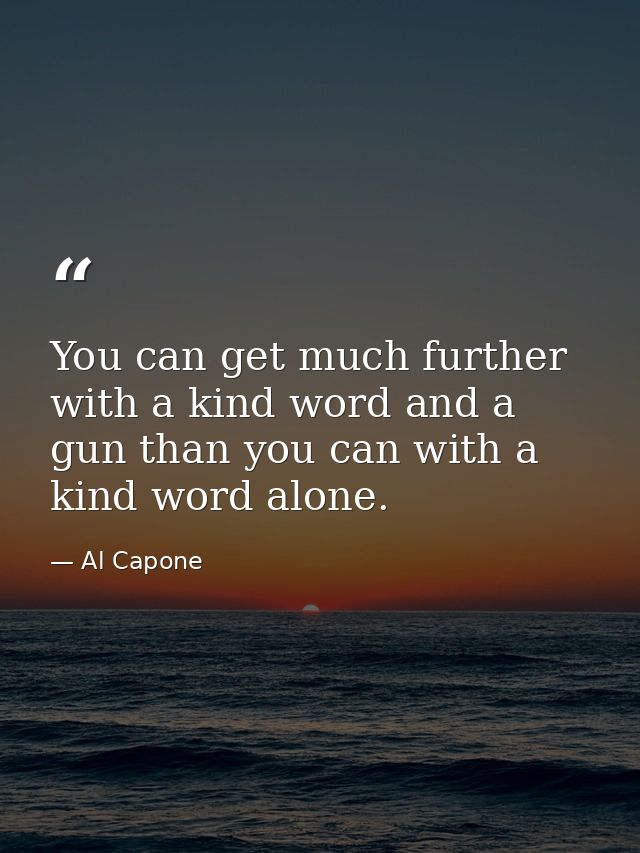 You can get much further with a kind word and a gun than you can with a kind word alone. — Al Capone