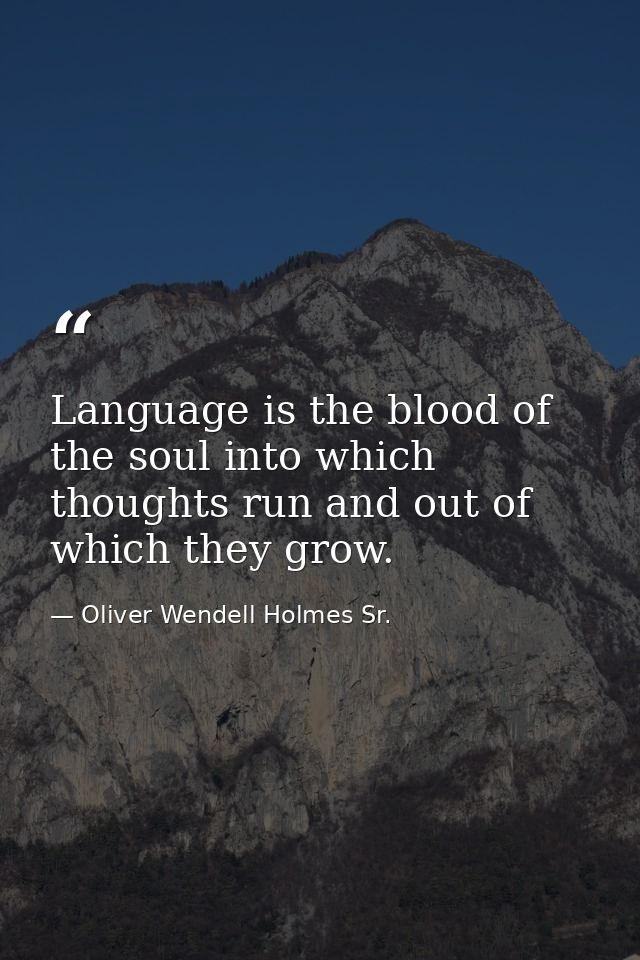 Language is the blood of the soul into which thoughts run and out of which they grow. — Oliver Wendell Holmes Sr.