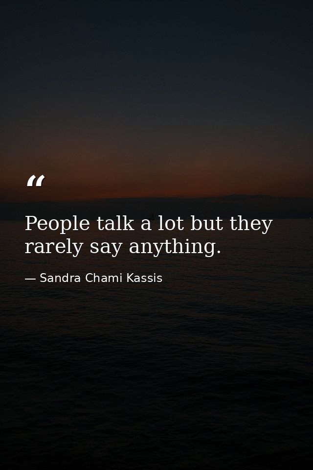 People talk a lot but they rarely say anything. — Sandra Chami Kassis