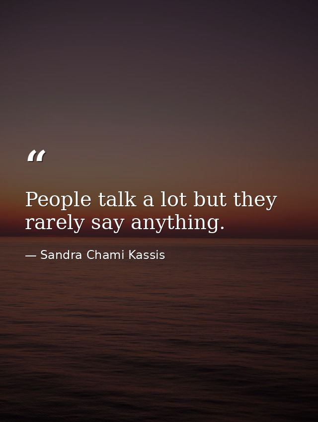 People talk a lot but they rarely say anything. — Sandra Chami Kassis