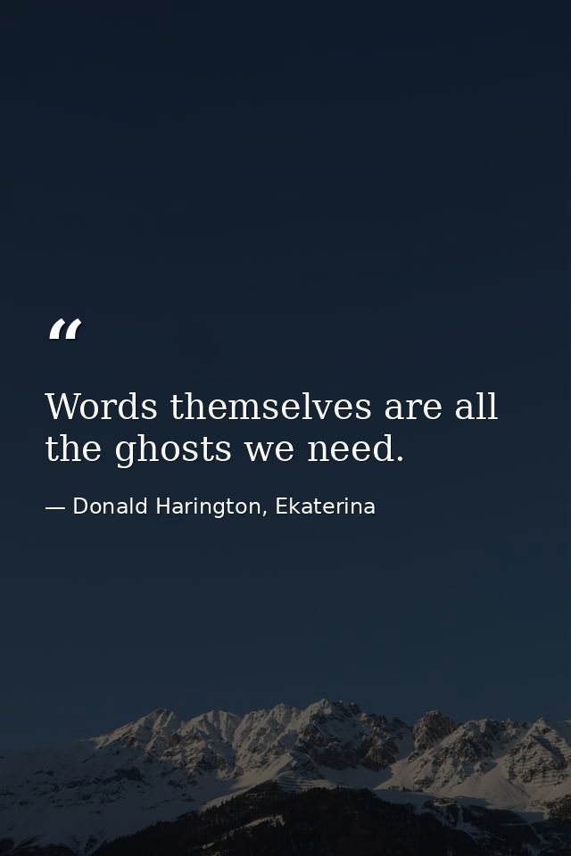 Words themselves are all the ghosts we need. — Donald Harington, Ekaterina