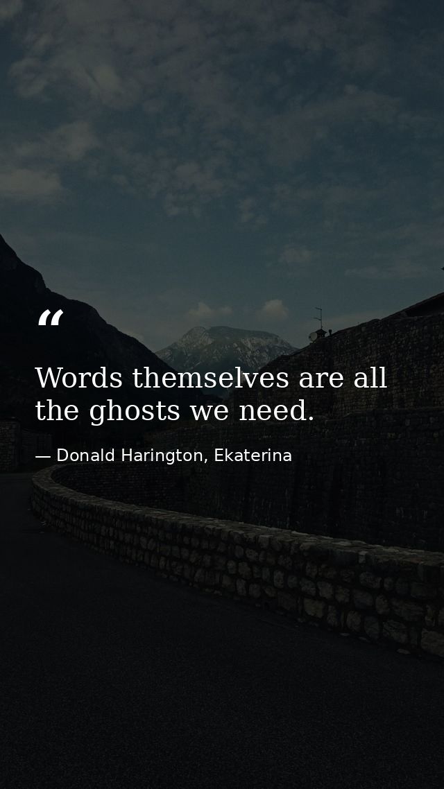 Words themselves are all the ghosts we need. — Donald Harington, Ekaterina