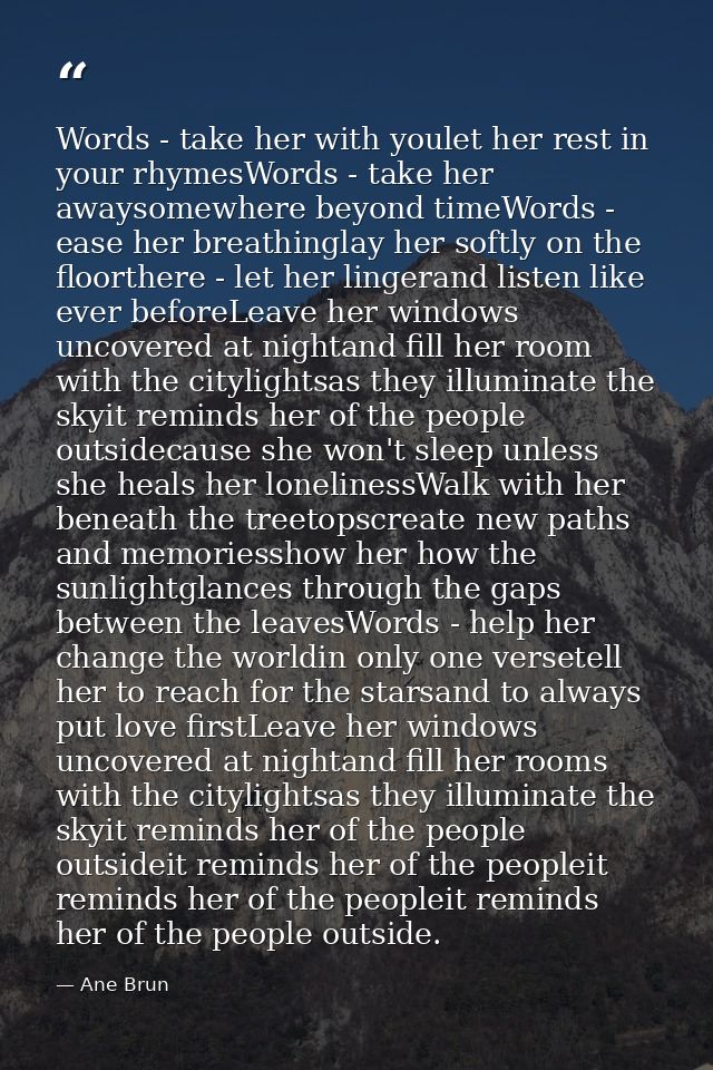 Words - take her with youlet her rest in your rhymesWords - take her awaysomewhere beyond timeWords - ease her breathing — Ane Brun