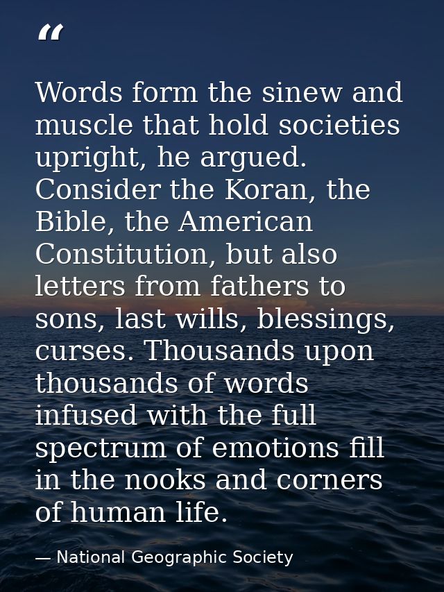 Words form the sinew and muscle that hold societies upright, he argued. Consider the Koran, the Bible, the American Cons — National Geographic Society