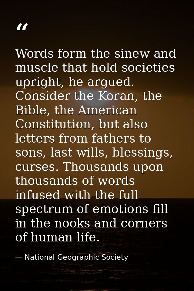 Words form the sinew and muscle that hold societies upright, he argued. Consider the Koran, the Bible, the American Cons — National Geographic Society