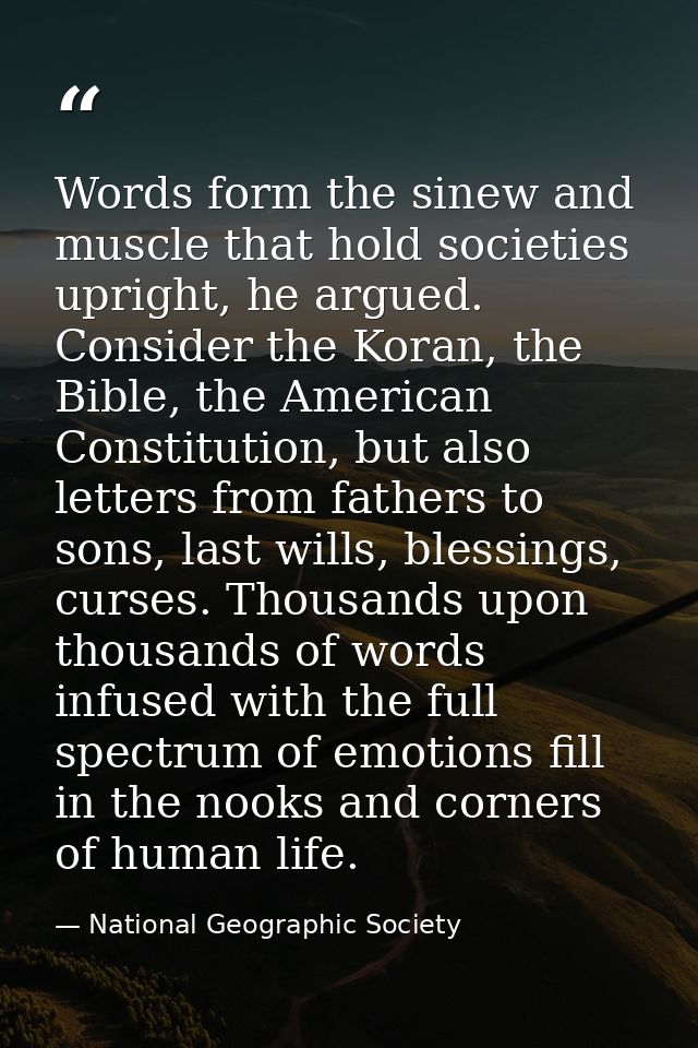 Words form the sinew and muscle that hold societies upright, he argued. Consider the Koran, the Bible, the American Cons — National Geographic Society
