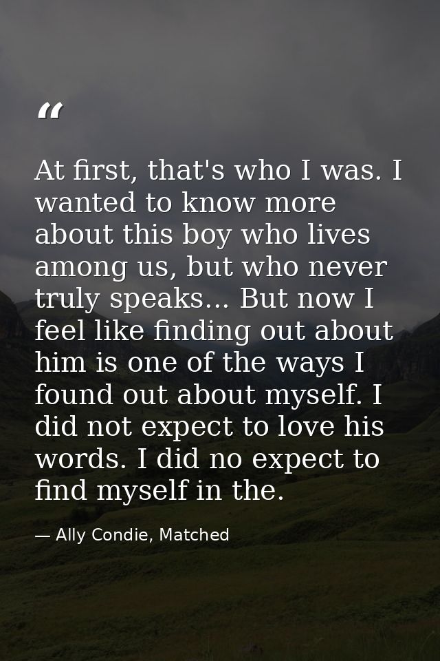 At first, that's who I was. I wanted to know more about this boy who lives among us, but who never truly speaks... But n — Ally Condie, Matched